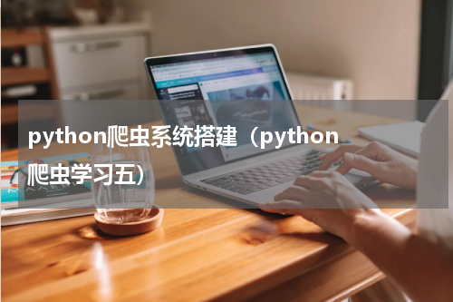python爬虫系统搭建（python爬虫学习五）
