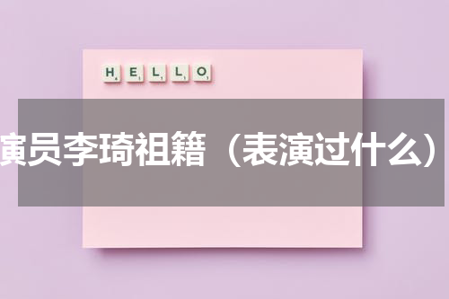 演员李琦祖籍（表演过什么）