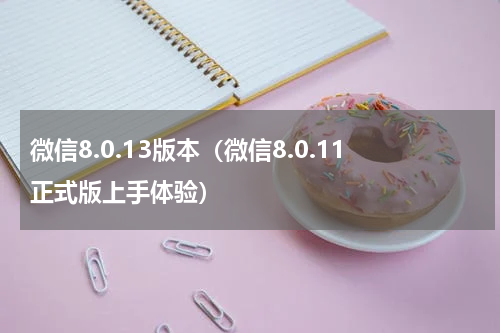 微信8.0.13版本（微信8.0.11正式版上手体验）