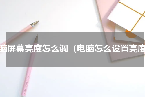 电脑屏幕亮度怎么调（电脑怎么设置亮度）