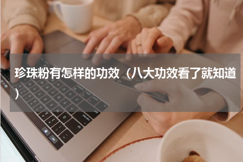 珍珠粉有怎样的功效（八大功效看了就知道）