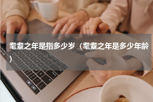 耄耋之年是指多少岁（耄耋之年是多少年龄）