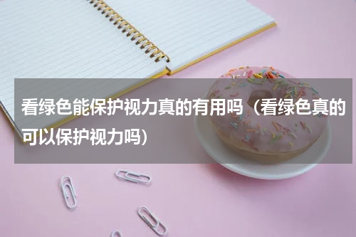 看绿色能保护视力真的有用吗（看绿色真的可以保护视力吗）