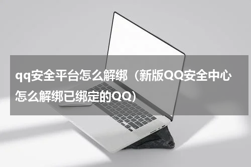 qq安全平台怎么解绑（新版QQ安全中心怎么解绑已绑定的QQ）