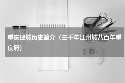 重庆建城历史简介（三千年江州城八百年重庆府）