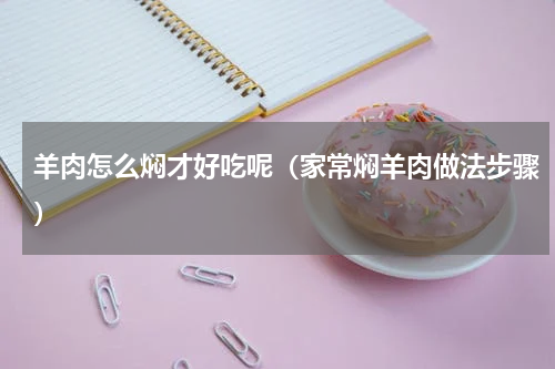 羊肉怎么焖才好吃呢（家常焖羊肉做法步骤）