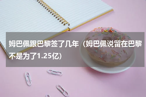 姆巴佩跟巴黎签了几年（姆巴佩说留在巴黎不是为了1.25亿）