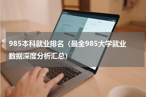 985本科就业排名（最全985大学就业数据深度分析汇总）