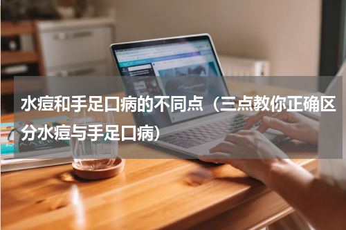 水痘和手足口病的不同点（三点教你正确区分水痘与手足口病）