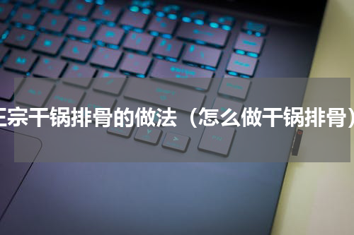 正宗干锅排骨的做法（怎么做干锅排骨）