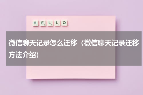 微信聊天记录怎么迁移（微信聊天记录迁移方法介绍）