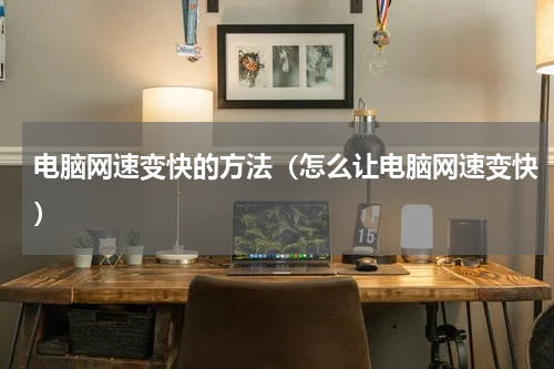 电脑网速变快的方法（怎么让电脑网速变快）