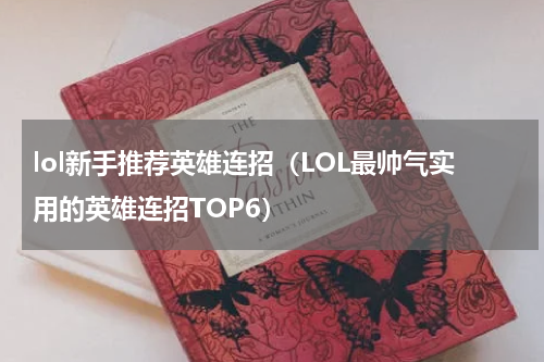 lol新手推荐英雄连招（LOL最帅气实用的英雄连招TOP6）