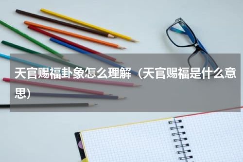 天官赐福卦象怎么理解（天官赐福是什么意思）