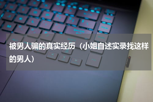 被男人骗的真实经历（小姐自述实录找这样的男人）