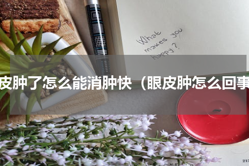 眼皮肿了怎么能消肿快（眼皮肿怎么回事）