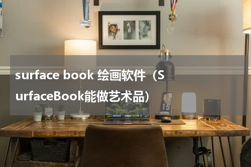 surface book 绘画软件（SurfaceBook能做艺术品）