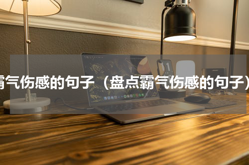 霸气伤感的句子（盘点霸气伤感的句子）