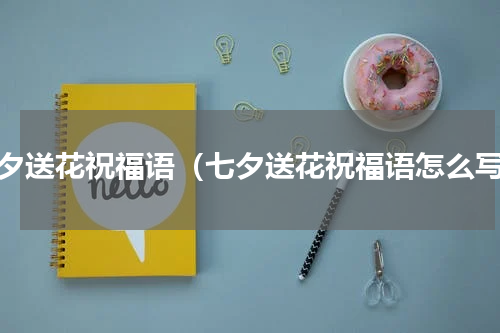 七夕送花祝福语（七夕送花祝福语怎么写）