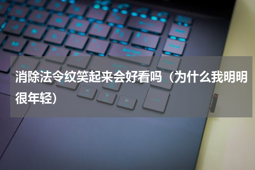 消除法令纹笑起来会好看吗（为什么我明明很年轻）
