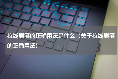 拉线眉笔的正确用法是什么（关于拉线眉笔的正确用法）