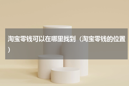 淘宝零钱可以在哪里找到（淘宝零钱的位置）