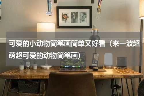 可爱的小动物简笔画简单又好看（来一波超萌超可爱的动物简笔画）