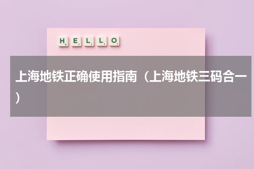 上海地铁正确使用指南（上海地铁三码合一）