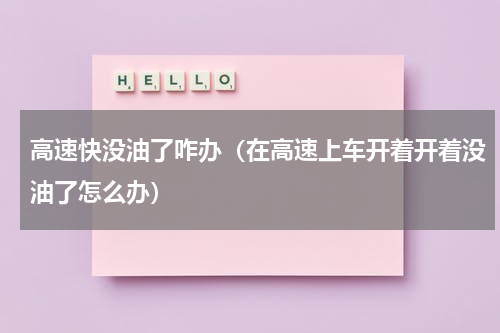 高速快没油了咋办（在高速上车开着开着没油了怎么办）