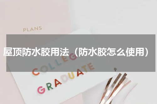 屋顶防水胶用法（防水胶怎么使用）