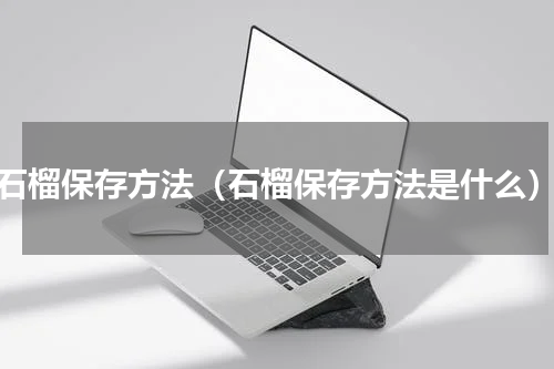 石榴保存方法（石榴保存方法是什么）