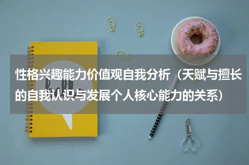 性格兴趣能力价值观自我分析（天赋与擅长的自我认识与发展个人核心能力的关系）