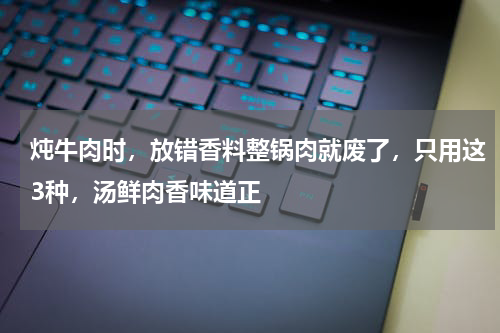 炖牛肉时，放错香料整锅肉就废了，只用这3种，汤鲜肉香味道正