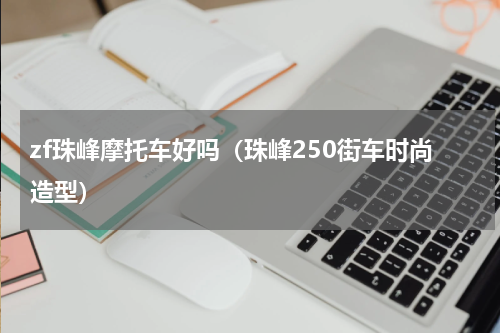 zf珠峰摩托车好吗（珠峰250街车时尚造型）