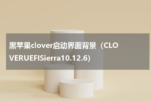 黑苹果clover启动界面背景（CLOVERUEFISierra10.12.6）