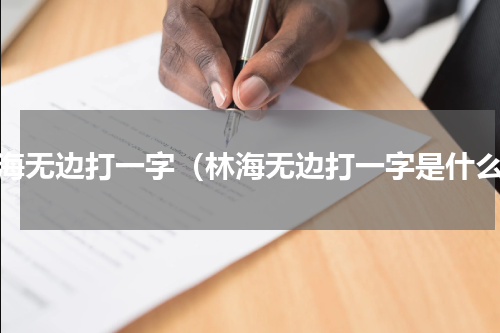 林海无边打一字（林海无边打一字是什么）