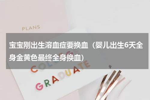 宝宝刚出生溶血症要换血（婴儿出生6天全身金黄色最终全身换血）
