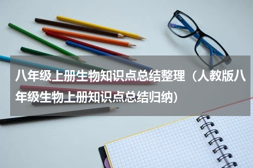 八年级上册生物知识点总结整理（人教版八年级生物上册知识点总结归纳）