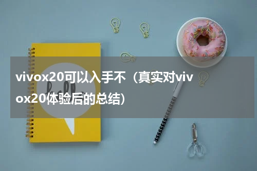 vivox20可以入手不（真实对vivox20体验后的总结）