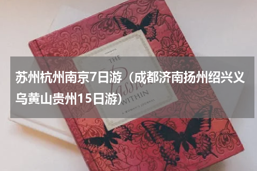 苏州杭州南京7日游（成都济南扬州绍兴义乌黄山贵州15日游）