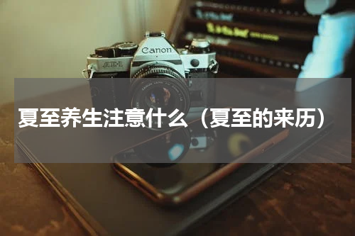 夏至养生注意什么（夏至的来历）