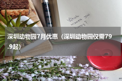 深圳动物园7月优惠（深圳动物园仅需79.9起）