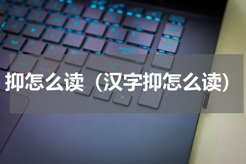 抑怎么读（汉字抑怎么读）