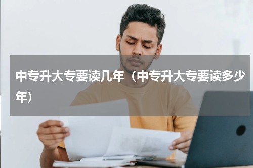 中专升大专要读几年（中专升大专要读多少年）