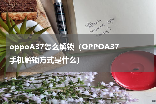 oppoA37怎么解锁（OPPOA37手机解锁方式是什么）