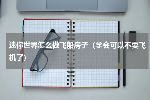 迷你世界怎么做飞船房子（学会可以不要飞机了）