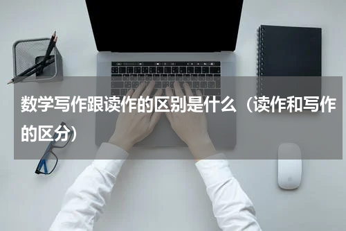 数学写作跟读作的区别是什么（读作和写作的区分）