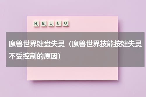 魔兽世界键盘失灵（魔兽世界技能按键失灵不受控制的原因）