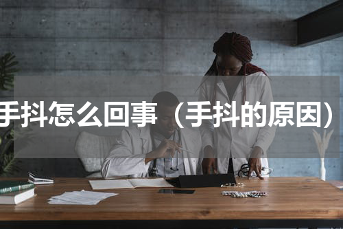 手抖怎么回事（手抖的原因）