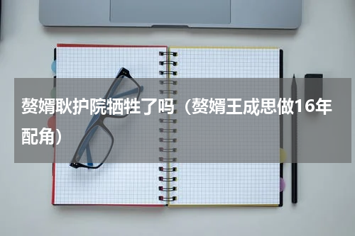 赘婿耿护院牺牲了吗（赘婿王成思做16年配角）